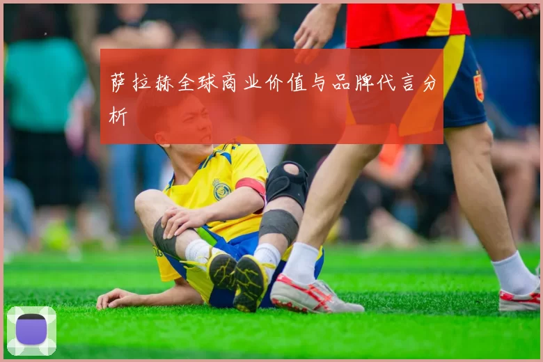 萨拉赫全球商业价值与品牌代言分析