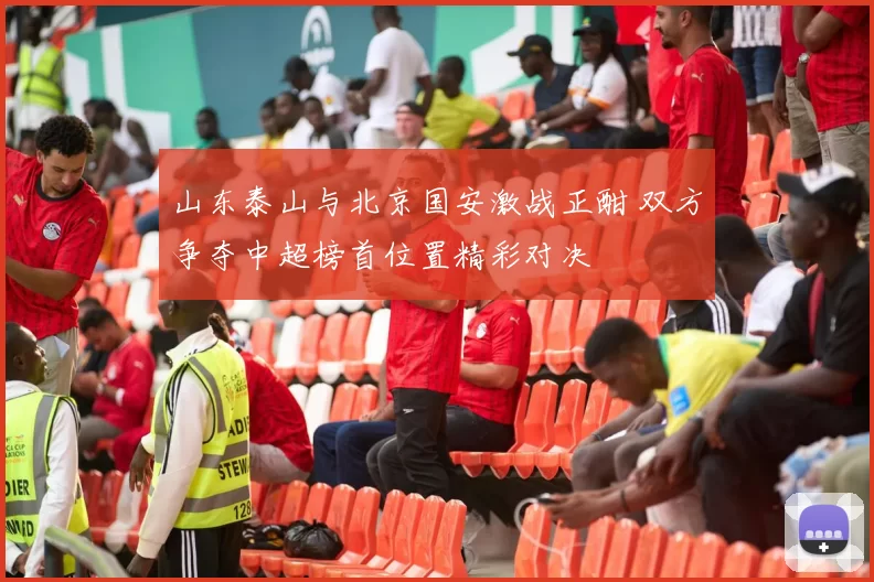 山东泰山与北京国安激战正酣 双方争夺中超榜首位置精彩对决