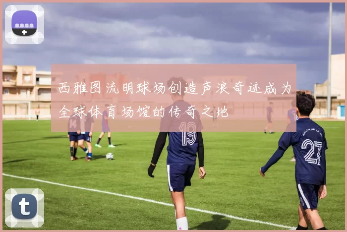 西雅图流明球场创造声浪奇迹成为全球体育场馆的传奇之地