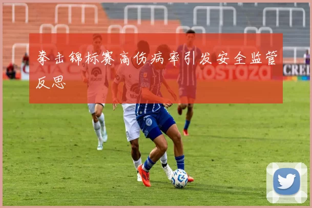 拳击锦标赛高伤病率引发安全监管反思