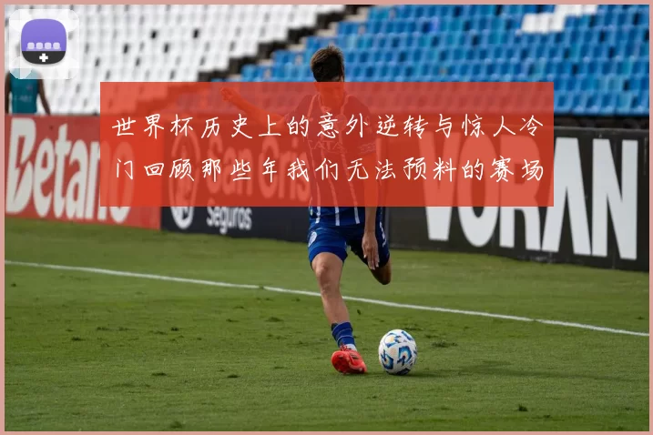 世界杯历史上的意外逆转与惊人冷门回顾那些年我们无法预料的赛场结局