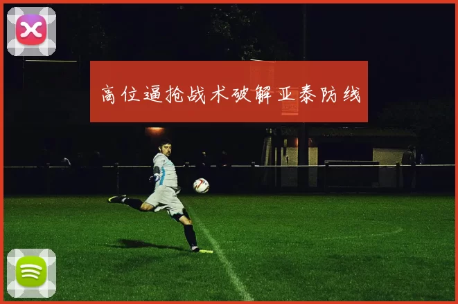 高位逼抢战术破解亚泰防线