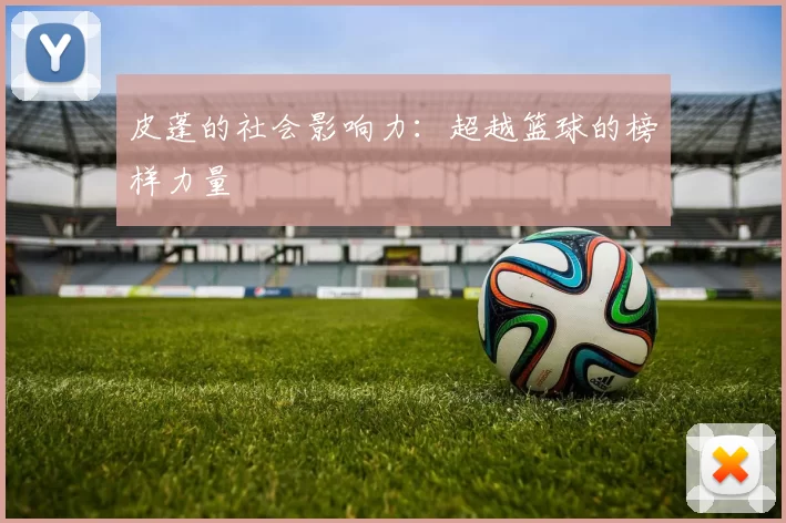 皮蓬的社会影响力：超越篮球的榜样力量