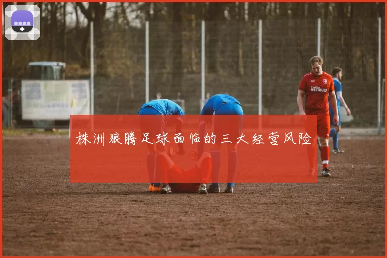 株洲狼腾足球面临的三大经营风险