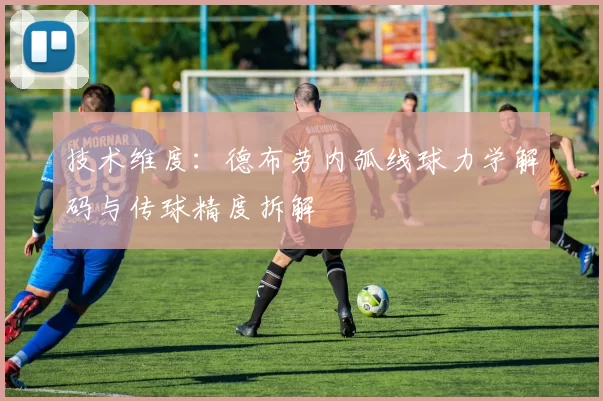 技术维度：德布劳内弧线球力学解码与传球精度拆解