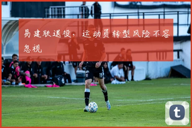 易建联退役，运动员转型风险不容忽视