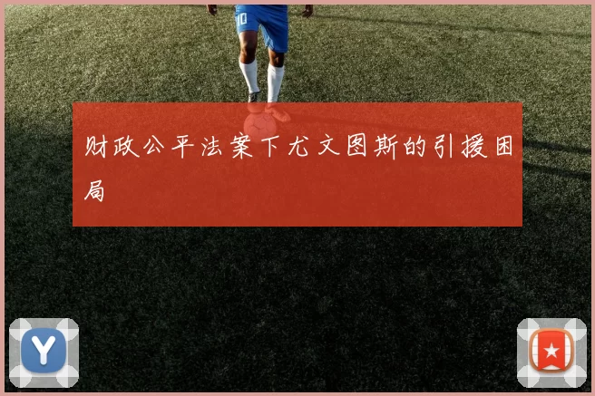财政公平法案下尤文图斯的引援困局