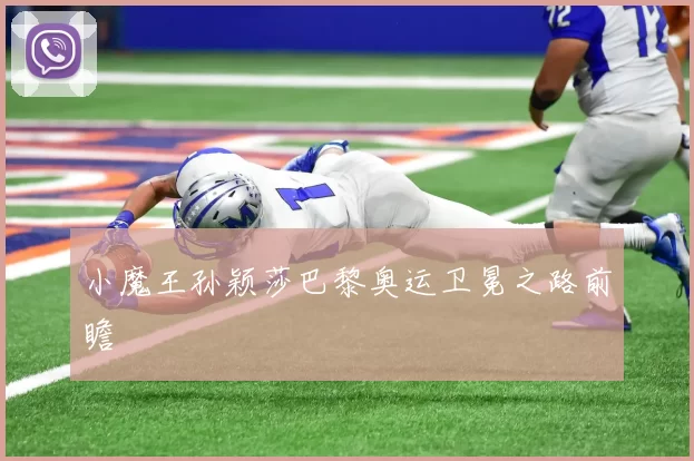 小魔王孙颖莎巴黎奥运卫冕之路前瞻