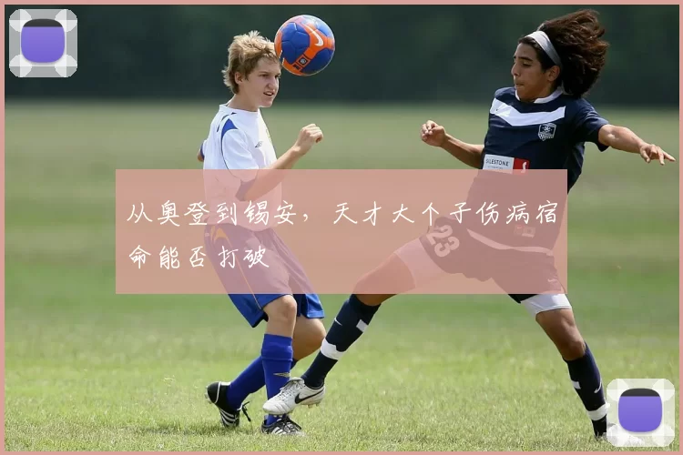 从奥登到锡安，天才大个子伤病宿命能否打破